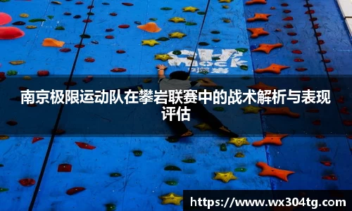 南京极限运动队在攀岩联赛中的战术解析与表现评估