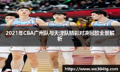 2021年CBA广州队与天津队精彩对决回放全景解析
