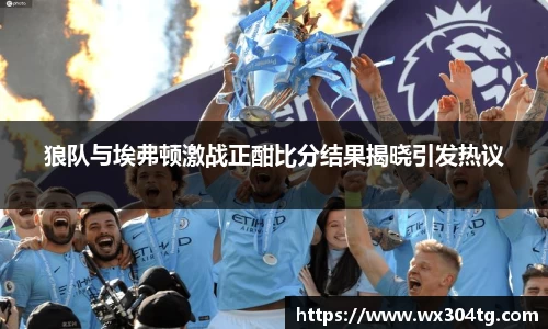 狼队与埃弗顿激战正酣比分结果揭晓引发热议