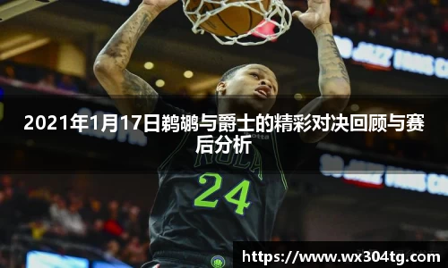 2021年1月17日鹈鹕与爵士的精彩对决回顾与赛后分析