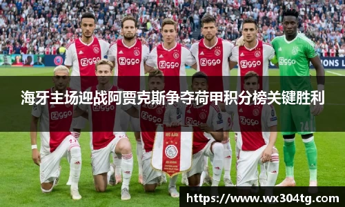 海牙主场迎战阿贾克斯争夺荷甲积分榜关键胜利