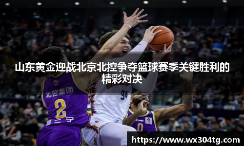 山东黄金迎战北京北控争夺篮球赛季关键胜利的精彩对决